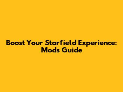 Boost Your Starfield Experience: Mods Guide