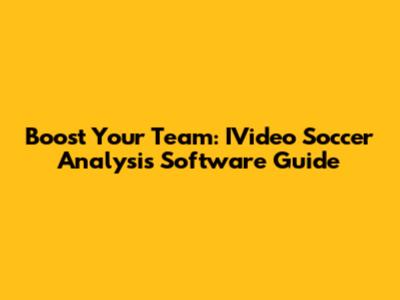Boost Your Team: IVideo Soccer Analysis Software Guide