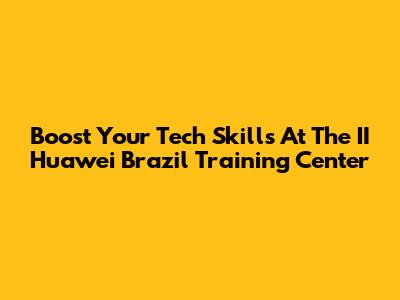 Boost Your Tech Skills At The II Huawei Brazil Training Center