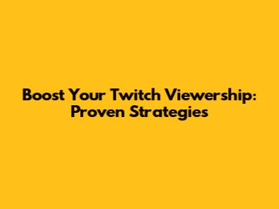 Boost Your Twitch Viewership: Proven Strategies