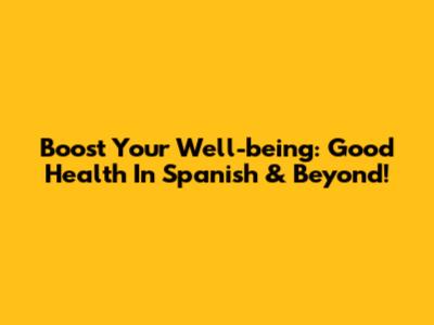 Boost Your Well-being: 'Good Health' In Spanish & Beyond!