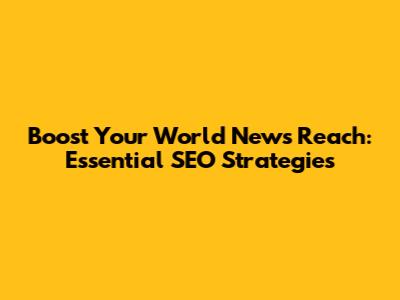 Boost Your World News Reach: Essential SEO Strategies