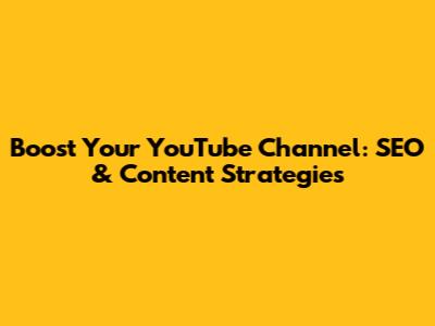 Boost Your YouTube Channel: SEO & Content Strategies
