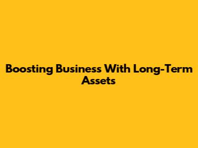 Boosting Business With Long-Term Assets