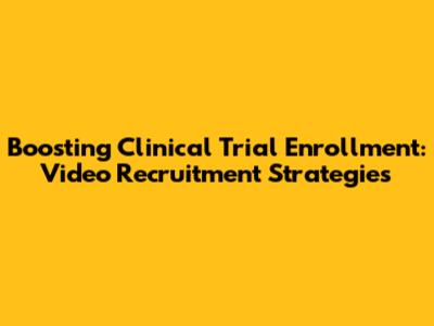 Boosting Clinical Trial Enrollment: Video Recruitment Strategies