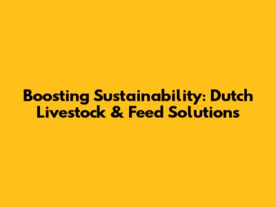 Boosting Sustainability: Dutch Livestock & Feed Solutions