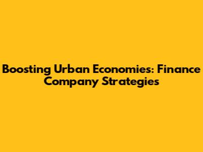 Boosting Urban Economies: Finance Company Strategies