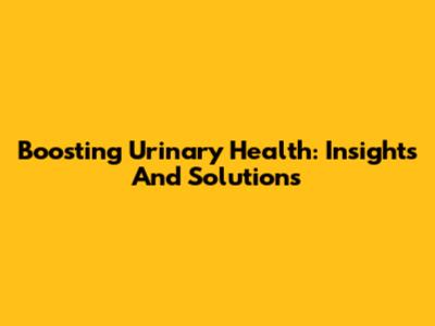 Boosting Urinary Health: Insights And Solutions