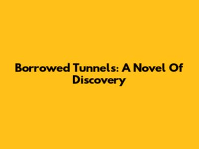 Borrowed Tunnels: A Novel Of Discovery