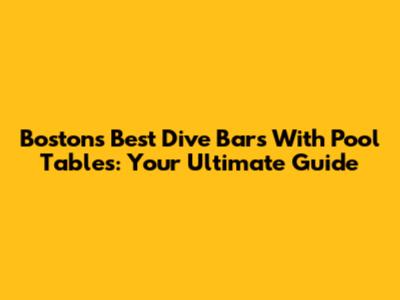 Boston's Best Dive Bars With Pool Tables: Your Ultimate Guide