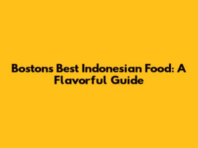 Boston's Best Indonesian Food: A Flavorful Guide