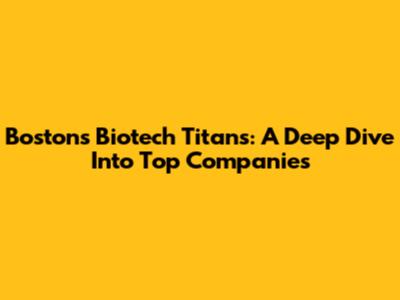 Boston's Biotech Titans: A Deep Dive Into Top Companies