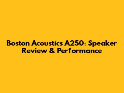 Boston Acoustics A250: Speaker Review & Performance