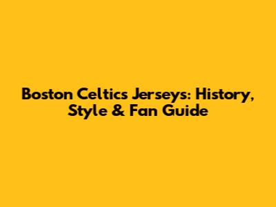 Boston Celtics Jerseys: History, Style & Fan Guide
