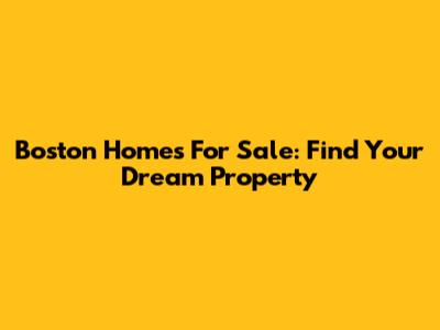 Boston Homes For Sale: Find Your Dream Property