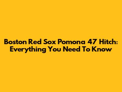 Boston Red Sox Pomona 47 Hitch: Everything You Need To Know