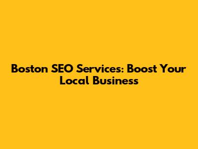 Boston SEO Services: Boost Your Local Business