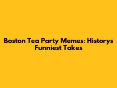 Boston Tea Party Memes: History's Funniest Takes