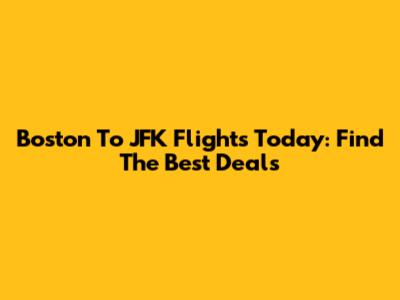 Boston To JFK Flights Today: Find The Best Deals