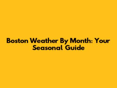 Boston Weather By Month: Your Seasonal Guide