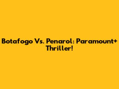 Botafogo Vs. Penarol: Paramount+ Thriller!