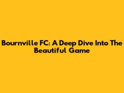 Bournville FC: A Deep Dive Into The Beautiful Game