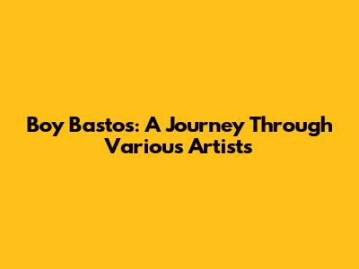Boy Bastos: A Journey Through Various Artists
