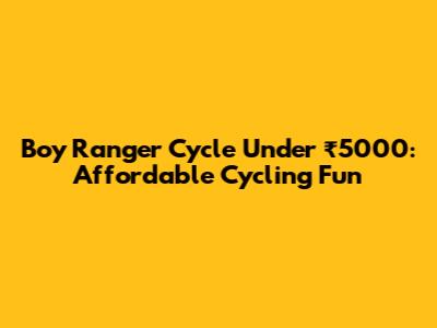 Boy Ranger Cycle Under ₹5000: Affordable Cycling Fun