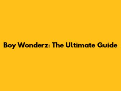 Boy Wonderz: The Ultimate Guide