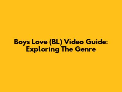 Boys Love (BL) Video Guide: Exploring The Genre