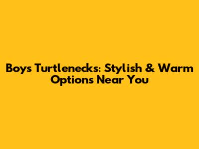 Boys Turtlenecks: Stylish & Warm Options Near You