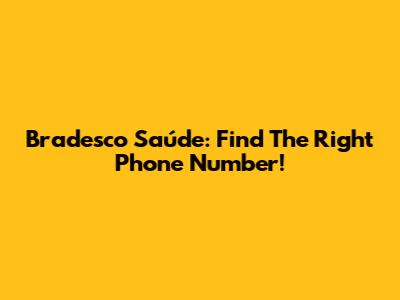Bradesco Saúde: Find The Right Phone Number!
