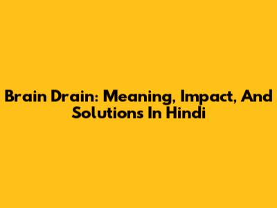 Brain Drain: Meaning, Impact, And Solutions In Hindi