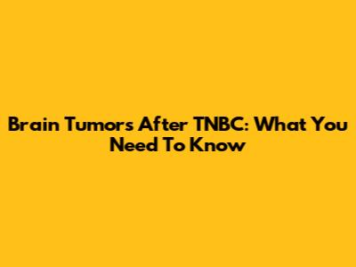 Brain Tumors After TNBC: What You Need To Know