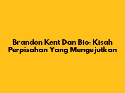 Brandon Kent Dan Bio: Kisah Perpisahan Yang Mengejutkan