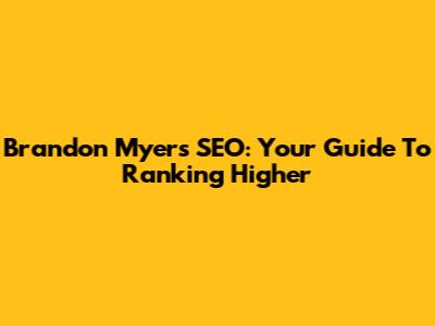 Brandon Myers SEO: Your Guide To Ranking Higher