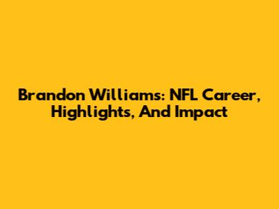 Brandon Williams: NFL Career, Highlights, And Impact