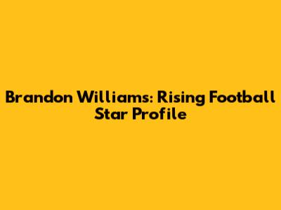Brandon Williams: Rising Football Star Profile