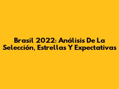 Brasil 2022: Análisis De La Selección, Estrellas Y Expectativas