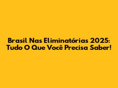 Brasil Nas Eliminatórias 2025: Tudo O Que Você Precisa Saber!