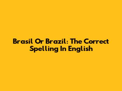 Brasil Or Brazil: The Correct Spelling In English