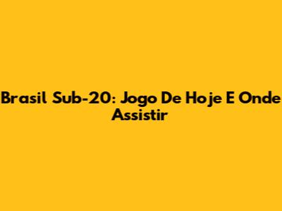 Brasil Sub-20: Jogo De Hoje E Onde Assistir