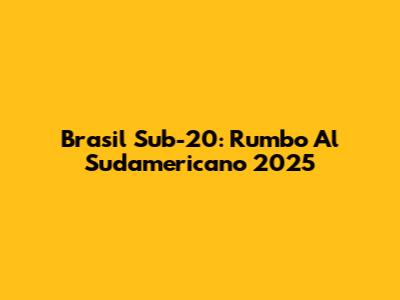 Brasil Sub-20: Rumbo Al Sudamericano 2025