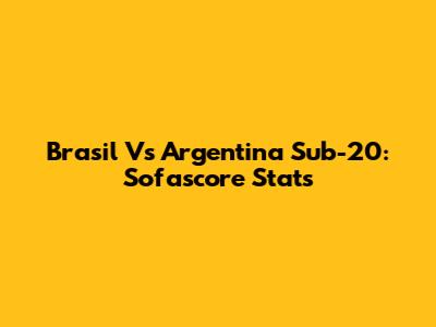 Brasil Vs Argentina Sub-20: Sofascore Stats