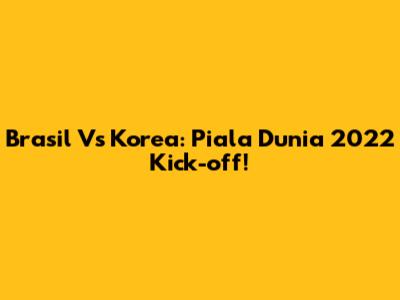 Brasil Vs Korea: Piala Dunia 2022 Kick-off!