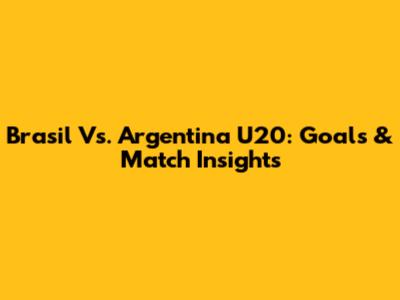 Brasil Vs. Argentina U20: Goals & Match Insights