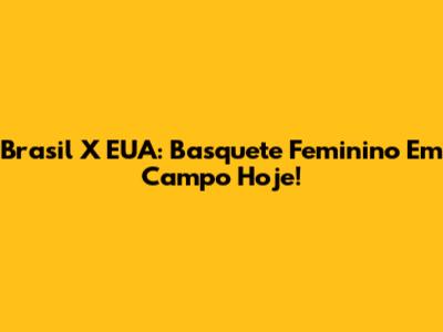 Brasil X EUA: Basquete Feminino Em Campo Hoje!