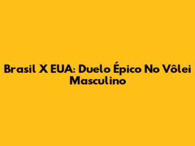 Brasil X EUA: Duelo Épico No Vôlei Masculino