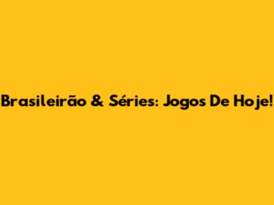 Brasileirão & Séries: Jogos De Hoje!