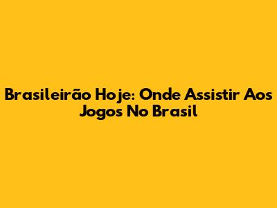Brasileirão Hoje: Onde Assistir Aos Jogos No Brasil